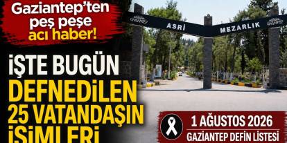 Gaziantep'ten acı haber! İşte bugün defnedilen vatandaşların tam listesi