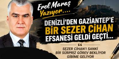 Erol Maraş Yazıyor: 'Denizli'den Gaziantep'e Bir Sezer Cihan Efsanesi Geldi Geçti...'