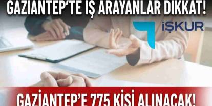 Gaziantep'te İş Arayanlar DİKKAT! Gaziantep’e 775 Kişi Alınacak!