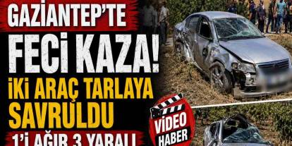 Gaziantep’te feci kaza! İki araç tarlaya savruldu, 1’i ağır 3 yaralı