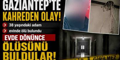 Gaziantep’te kahreden olay! 38 yaşındaki adam evinde ölü bulundu