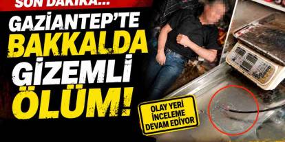 Gaziantep’te Bakkalda Gizemli Ölüm!