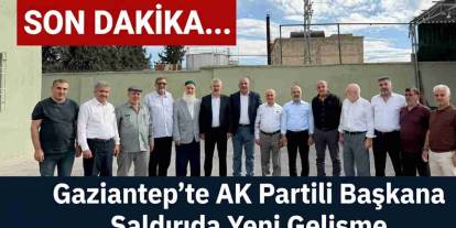 Gaziantep'te AK Partili Başkana Saldırıda Yeni Gelişme