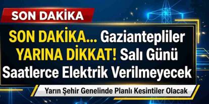 Gaziantepliler YARINA DİKKAT! Salı Günü Saatlerce Elektrik Verilmeyecek