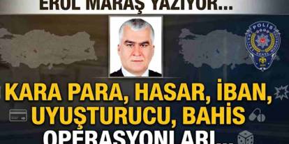 Erol Maraş Yazıyor: 'Kara Para, Hasar, İban, Uyuşturucu, Bahis Operasyonları...'