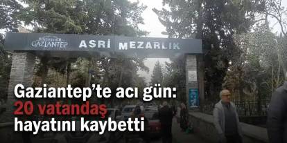 Gaziantep'te acı gün: 20 vatandaş hayatını kaybetti