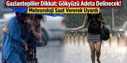 Gaziantepliler Dikkat: Gökyüzü Adeta Delinecek! Meteoroloji Saat Vererek Uyardı