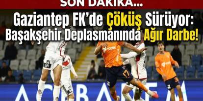 Gaziantep FK’de Çöküş Sürüyor: Başakşehir Deplasmanında Ağır Darbe!