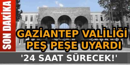 Gaziantep Valiliği Saat Vererek Uyardı: '24 Saat Sürecek'